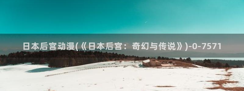 完美世界动漫:日本后宫动漫(《日本后宫:奇幻与传说》)